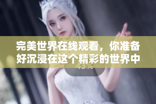 完美世界在线观看，你准备好沉浸在这个精彩的世界中了吗