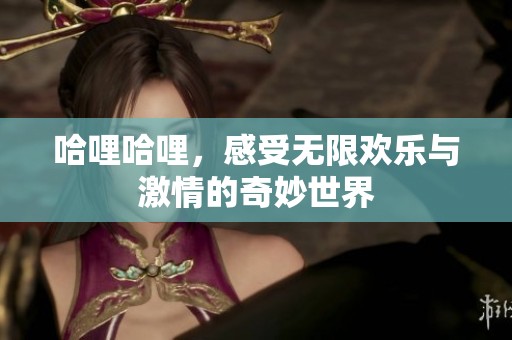 哈哩哈哩，感受无限欢乐与激情的奇妙世界
