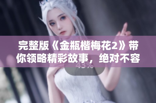完整版《金瓶楷梅花2》带你领略精彩故事，绝对不容错过的精彩内容！