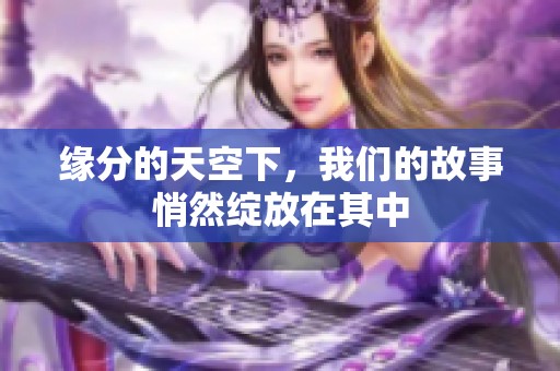 缘分的天空下，我们的故事悄然绽放在其中