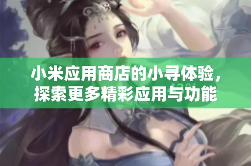 小米应用商店的小寻体验，探索更多精彩应用与功能