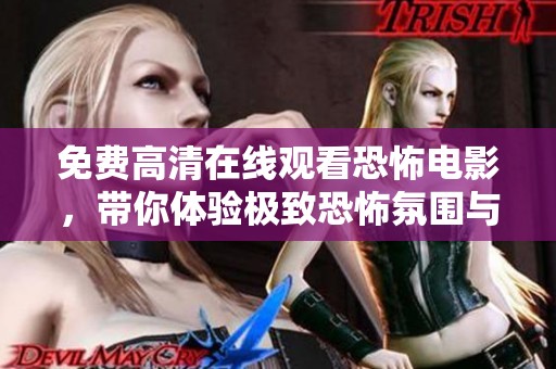 免费高清在线观看恐怖电影，带你体验极致恐怖氛围与紧张感