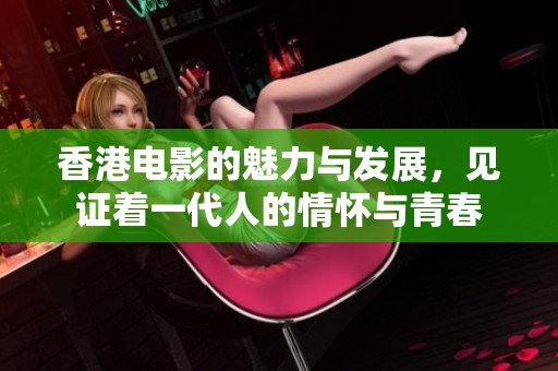 香港电影的魅力与发展，见证着一代人的情怀与青春