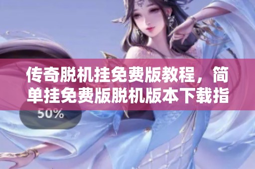 传奇脱机挂免费版教程，简单挂免费版脱机版本下载指南