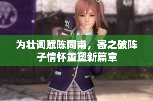 为壮词赋陈同甫，寄之破阵子情怀重塑新篇章