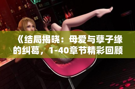 《结局揭晓：母爱与孽子缘的纠葛，1-40章节精彩回顾》