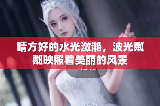 晴方好的水光潋滟，波光粼粼映照着美丽的风景