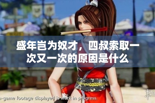 盛年岂为奴才，四叔索取一次又一次的原因是什么