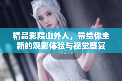 精品影院山外人，带给你全新的观影体验与视觉盛宴