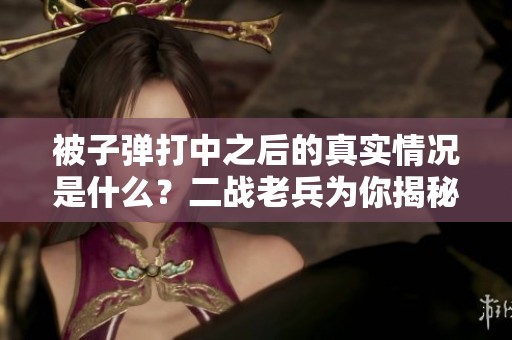 被子弹打中之后的真实情况是什么？二战老兵为你揭秘战场经历。