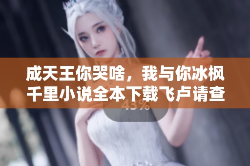 成天王你哭啥，我与你冰枫千里小说全本下载飞卢请查阅