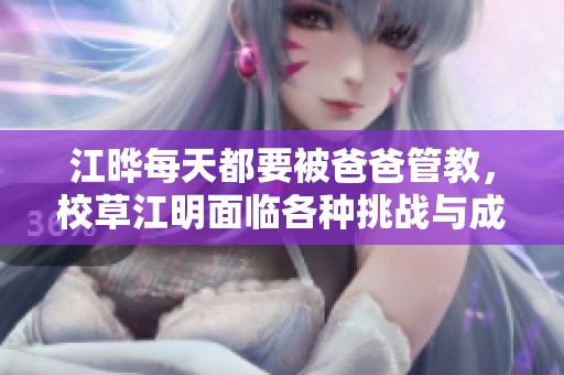 江晔每天都要被爸爸管教，校草江明面临各种挑战与成长