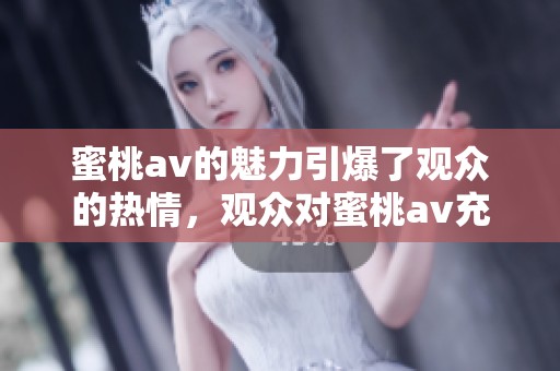 蜜桃**的魅力引爆了观众的热情，观众对蜜桃**充满了无限期待