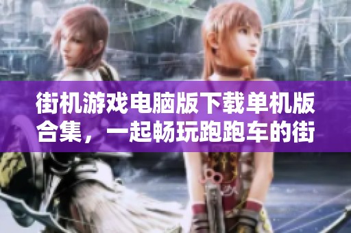 街机游戏电脑版下载单机版合集，一起畅玩跑跑车的街机游戏电脑版！