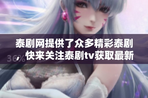 泰剧网提供了众多精彩泰剧，快来关注泰剧tv获取最新资讯吧！