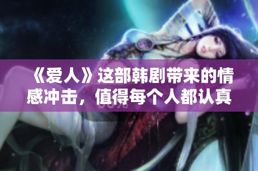 《爱人》这部韩剧带来的情感冲击，值得每个人都认真观看和思考