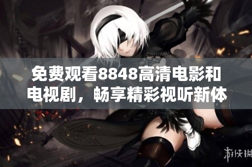 免费观看8848高清电影和电视剧，畅享精彩视听新体验