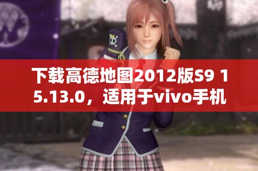 下载高德地图2012版S9 15.13.0，适用于vivo手机用户的推荐软件