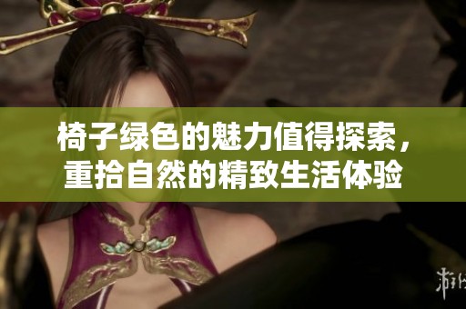 椅子绿色的魅力值得探索，重拾自然的精致生活体验