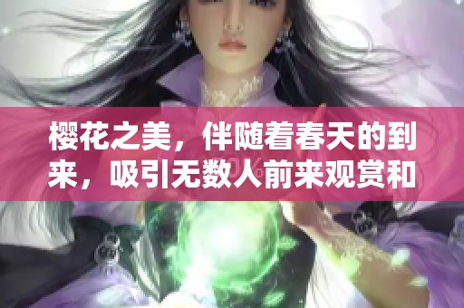 樱花之美，伴随着春天的到来，吸引无数人前来观赏和拍摄，令人陶醉。