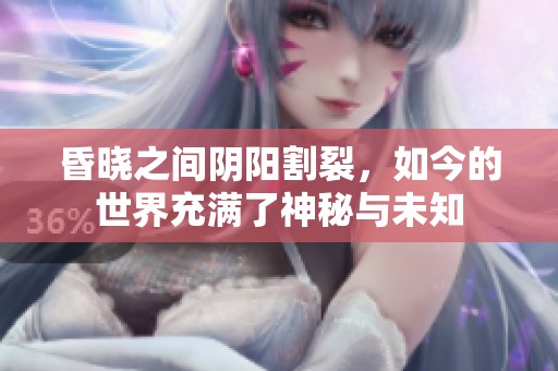 昏晓之间阴阳割裂，如今的世界充满了神秘与未知