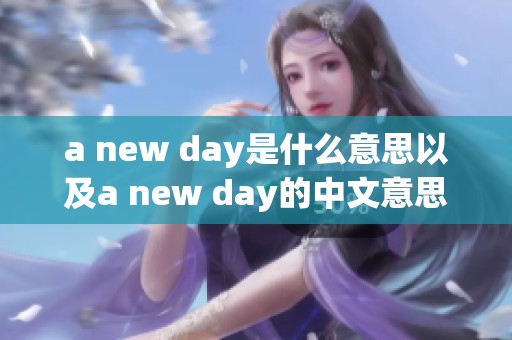 a new day是什么意思以及a new day的中文意思和使用方法解析