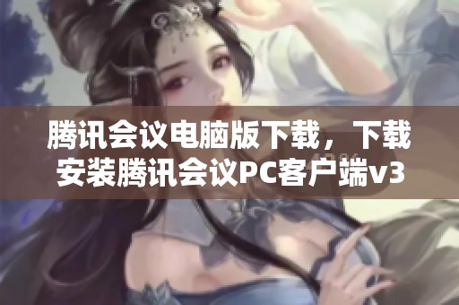 腾讯会议电脑版下载，下载安装腾讯会议PC客户端v3.33.3.41版本的详细步骤分享