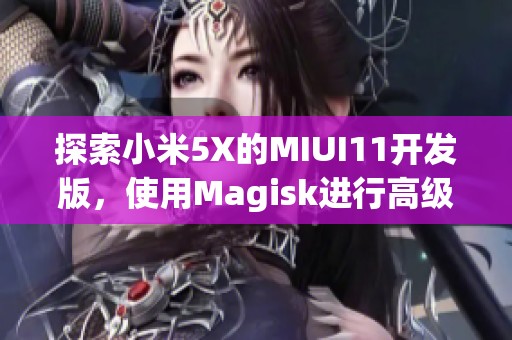 探索小米5X的MIUI11开发版，使用Magisk进行高级设置与黑域蝰蛇秒截图功能