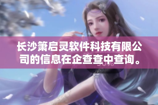 长沙箫启灵软件科技有限公司的信息在企查查中查询。关于这家公司，您可以了解更多。