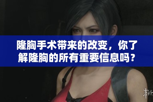隆胸手术带来的改变，你了解隆胸的所有重要信息吗？