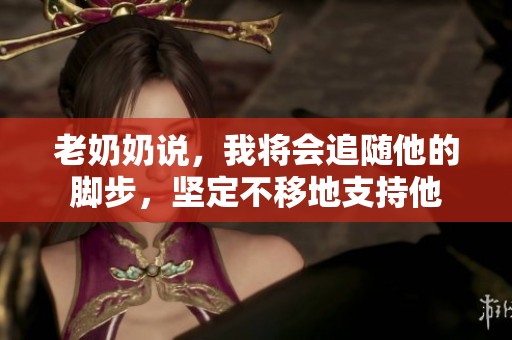老奶奶说，我将会追随他的脚步，坚定不移地支持他