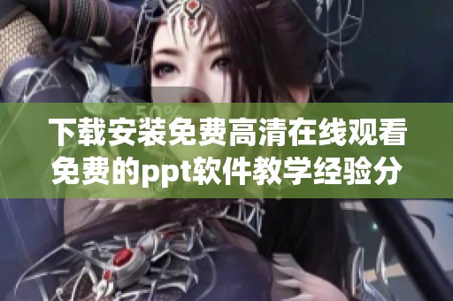 下载安装免费高清在线观看免费的ppt软件教学经验分享-哔哩
