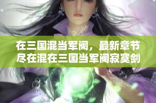 在三国混当军阀，最新章节尽在混在三国当军阀寂寞剑客免费阅读中