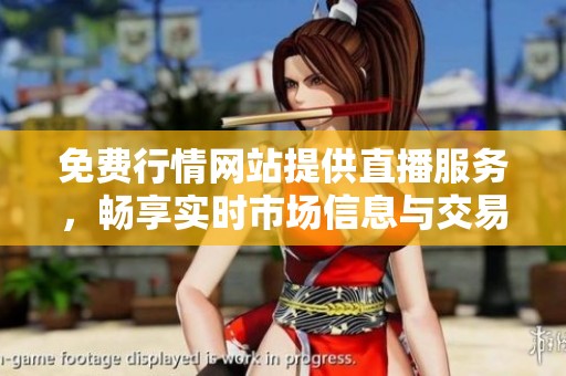 免费行情网站提供直播服务，畅享实时市场信息与交易动态