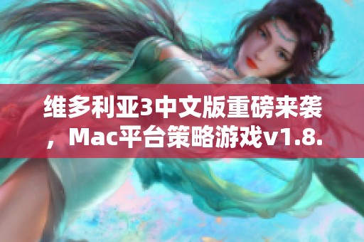 维多利亚3中文版重磅来袭，Mac平台策略游戏v1.8.7全新推出