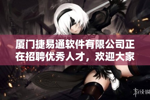 厦门捷易通软件有限公司正在招聘优秀人才，欢迎大家通过BOSS直聘申请职位