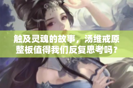触及灵魂的故事，汤维戒原整板值得我们反复思考吗？
