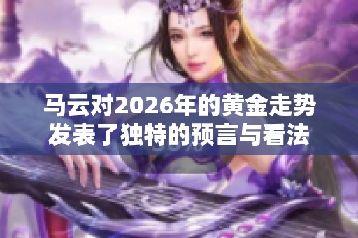 马云对2026年的黄金走势发表了独特的预言与看法