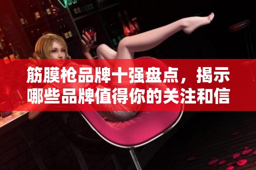 筋膜枪品牌十强盘点，揭示哪些品牌值得你的关注和信赖