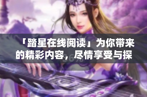 「踏星在线阅读」为你带来的精彩内容，尽情享受与探索吧！