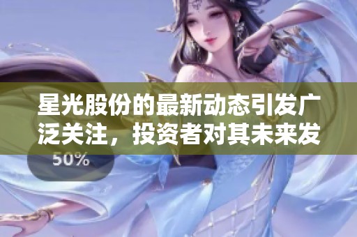 星光股份的最新动态引发广泛关注，投资者对其未来发展充满期待。