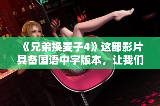 《兄弟换麦子4》这部影片具备国语中字版本，让我们一同来了解它吧