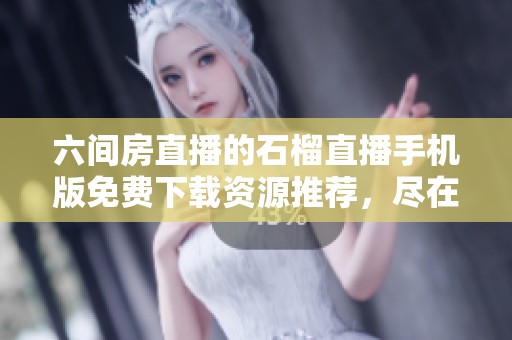 六间房直播的石榴直播手机版免费下载资源推荐，尽在ZOL手机软件！