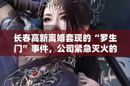 长春高新离婚套现的“罗生门”事件，公司紧急灭火的背后原因是什么