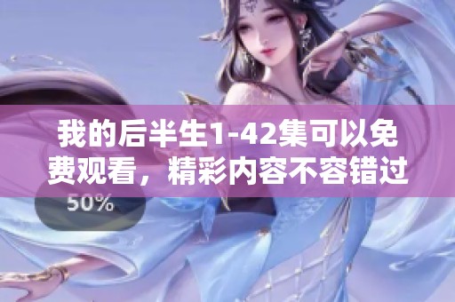 我的后半生1-42集可以免费观看，精彩内容不容错过！