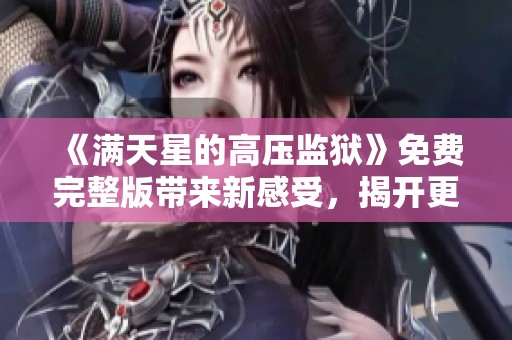 《满天星的高压监狱》免费完整版带来新感受，揭开更深层次的故事之谜