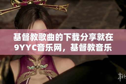 基督教歌曲的下载分享就在9YYC音乐网，基督教音乐等你来听！