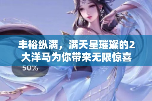 丰裕纵满，满天星璀璨的2大洋马为你带来无限惊喜