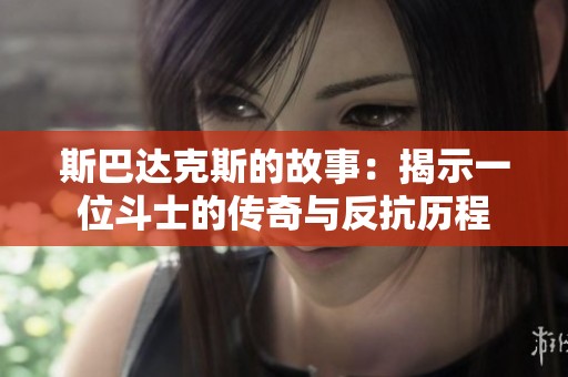 斯巴达克斯的故事：揭示一位斗士的传奇与反抗历程