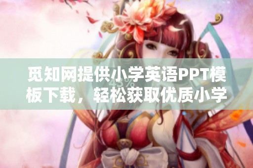 觅知网提供小学英语PPT模板下载，轻松获取优质小学英语学习资料